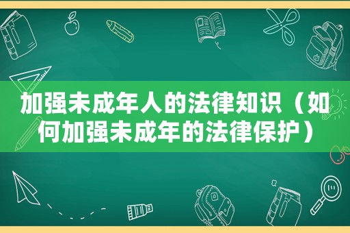 加強(qiáng)未成年人的法律知識(shí)（如何加強(qiáng)未成年的法律保護(hù)）