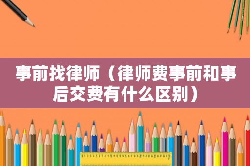 事前找律師（律師費(fèi)事前和事后交費(fèi)有什么區(qū)別）