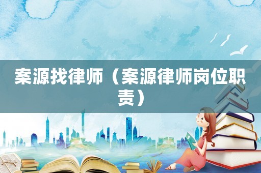 案源找律師（案源律師崗位職責(zé)）