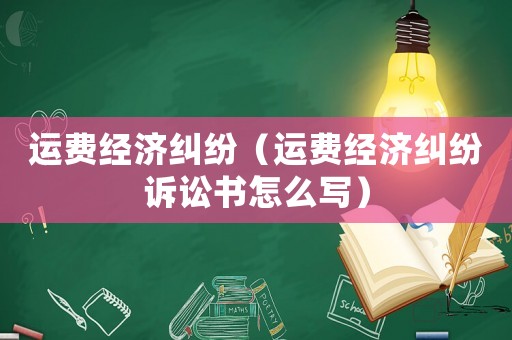 運費經(jīng)濟糾紛（運費經(jīng)濟糾紛訴訟書怎么寫）