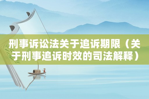 刑事訴訟法關(guān)于追訴期限（關(guān)于刑事追訴時效的司法解釋）