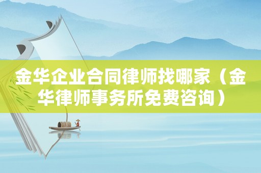 金華企業(yè)合同律師找哪家（金華律師事務(wù)所免費(fèi)咨詢）