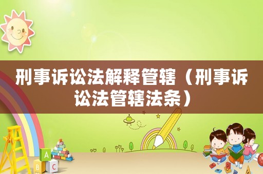 刑事訴訟法解釋管轄（刑事訴訟法管轄法條）
