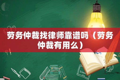 勞務(wù)仲裁找律師靠譜嗎（勞務(wù)仲裁有用么）