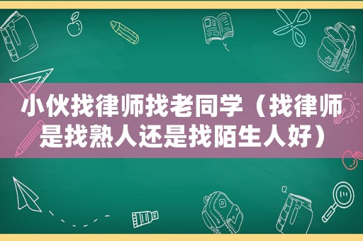 小伙找律師找老同學（找律師是找熟人還是找陌生人好）