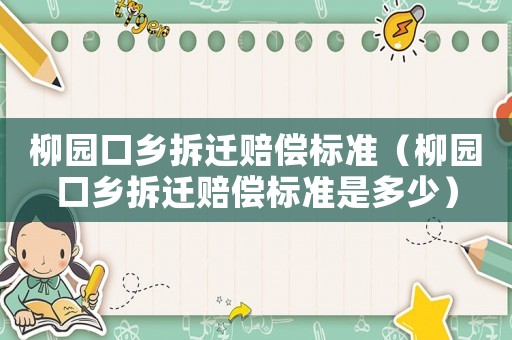 柳園口鄉(xiāng)拆遷賠償標(biāo)準(zhǔn)（柳園口鄉(xiāng)拆遷賠償標(biāo)準(zhǔn)是多少）