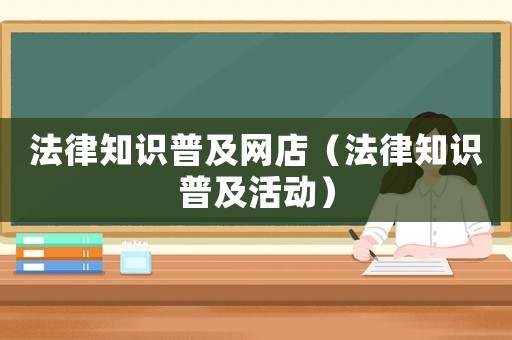 法律知識普及網(wǎng)店（法律知識普及活動）