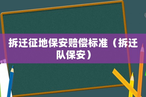 拆遷征地保安賠償標(biāo)準(zhǔn)（拆遷隊保安）