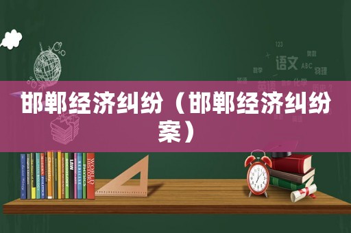 邯鄲經(jīng)濟(jì)糾紛（邯鄲經(jīng)濟(jì)糾紛案）
