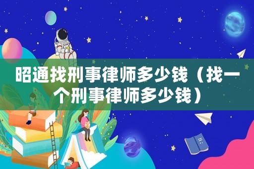 昭通找刑事律師多少錢（找一個刑事律師多少錢）