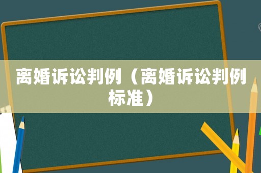 離婚訴訟判例（離婚訴訟判例標(biāo)準(zhǔn)）