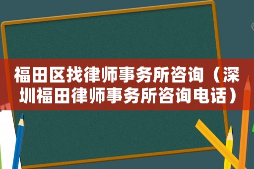 福田區(qū)找律師事務(wù)所咨詢（深圳福田律師事務(wù)所咨詢電話）