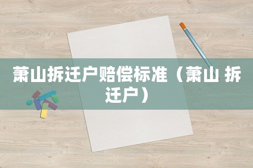 蕭山拆遷戶賠償標(biāo)準(zhǔn)（蕭山 拆遷戶）