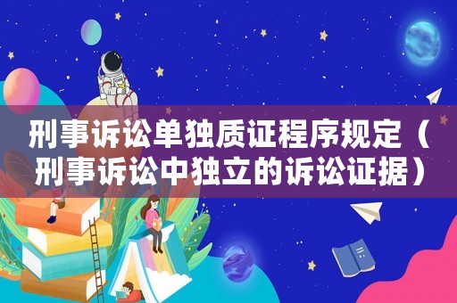 刑事訴訟單獨(dú)質(zhì)證程序規(guī)定（刑事訴訟中獨(dú)立的訴訟證據(jù)）