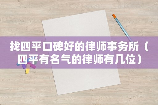 找四平口碑好的律師事務(wù)所（四平有名氣的律師有幾位）