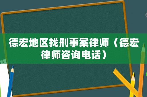 德宏地區(qū)找刑事案律師（德宏律師咨詢電話）