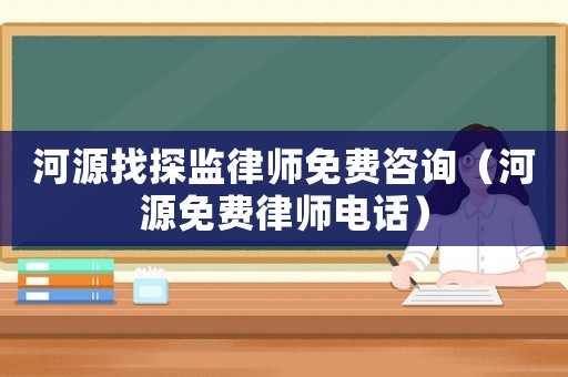 河源找探監(jiān)律師免費咨詢（河源免費律師電話）