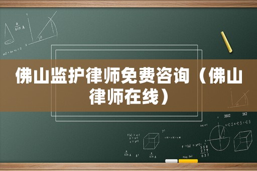 佛山監(jiān)護律師免費咨詢（佛山律師在線）