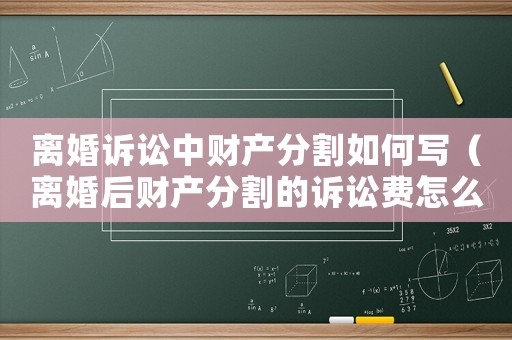 離婚訴訟中財產(chǎn)分割如何寫（離婚后財產(chǎn)分割的訴訟費怎么計算）
