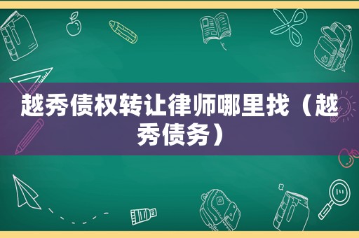 越秀債權(quán)轉(zhuǎn)讓律師哪里找（越秀債務(wù)）
