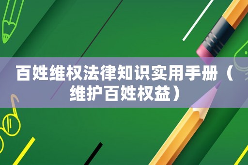 百姓維權(quán)法律知識實(shí)用手冊（維護(hù)百姓權(quán)益）