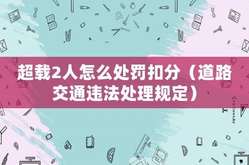 超載2人怎么處罰扣分（道路交通違法處理規(guī)定）