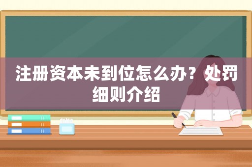 注冊資本未到位怎么辦？處罰細(xì)則介紹