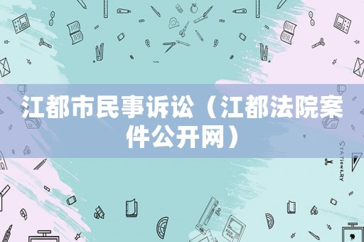 江都市民事訴訟（江都法院案件公開網(wǎng)）