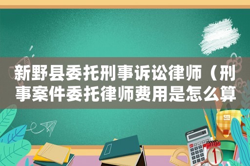 新野縣委托刑事訴訟律師（刑事案件委托律師費(fèi)用是怎么算的?）