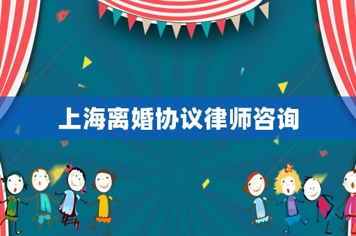上海離婚協(xié)議律師咨詢