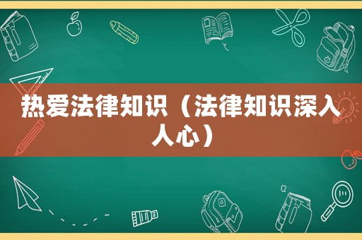 熱愛法律知識(shí)（法律知識(shí)深入人心）