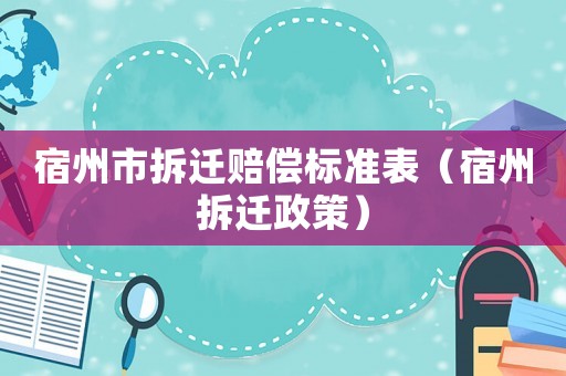 宿州市拆遷賠償標(biāo)準(zhǔn)表（宿州拆遷政策）