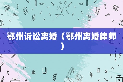 鄂州訴訟離婚（鄂州離婚律師）