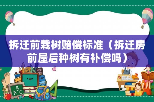 拆遷前栽樹賠償標(biāo)準(zhǔn)（拆遷房前屋后種樹有補(bǔ)償嗎）