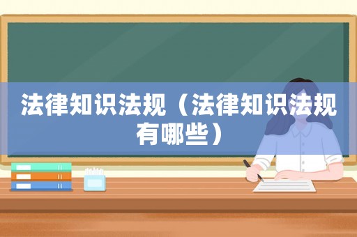 法律知識法規(guī)（法律知識法規(guī)有哪些）