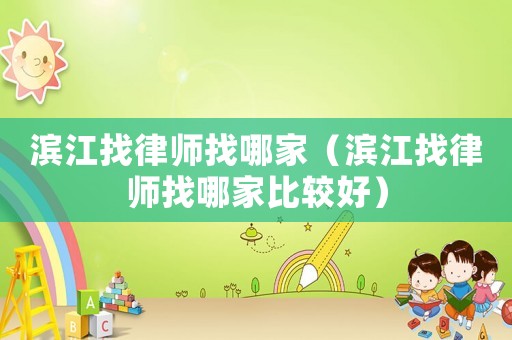 濱江找律師找哪家（濱江找律師找哪家比較好）