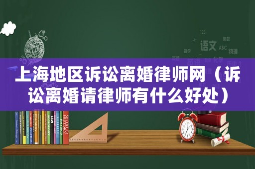 上海地區(qū)訴訟離婚律師網(wǎng)（訴訟離婚請律師有什么好處）
