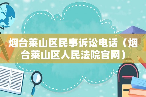 煙臺萊山區(qū)民事訴訟電話（煙臺萊山區(qū)人民法院官網(wǎng)）