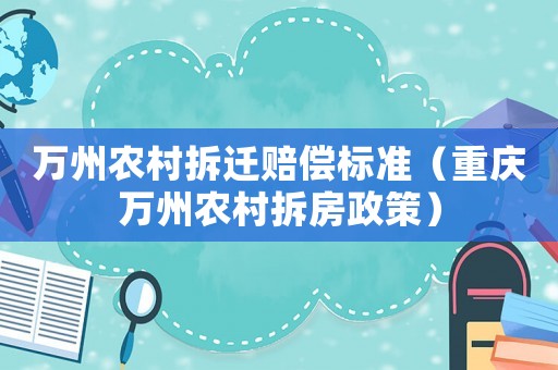 萬州農村拆遷賠償標準（重慶萬州農村拆房政策）