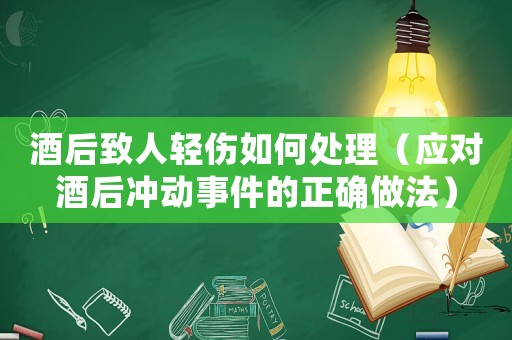 酒后致人輕傷如何處理（應(yīng)對酒后沖動事件的正確做法）
