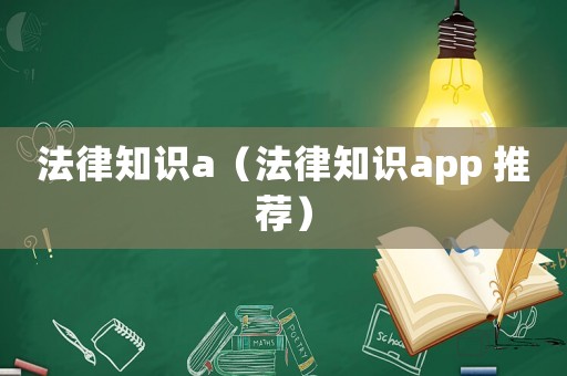 法律知識(shí)a（法律知識(shí)app 推薦）