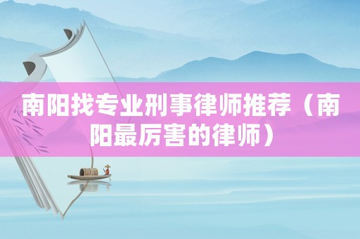 南陽找專業(yè)刑事律師推薦（南陽最厲害的律師）