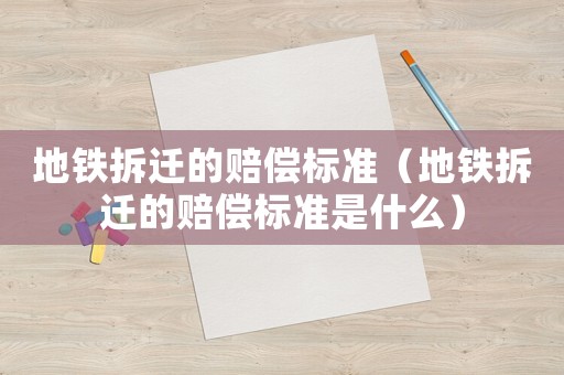 地鐵拆遷的賠償標準（地鐵拆遷的賠償標準是什么）