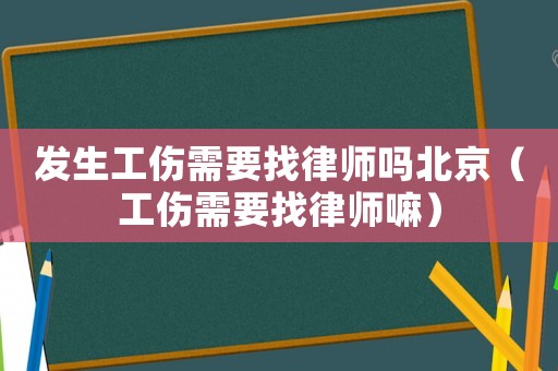 發(fā)生工傷需要找律師嗎北京（工傷需要找律師嘛）