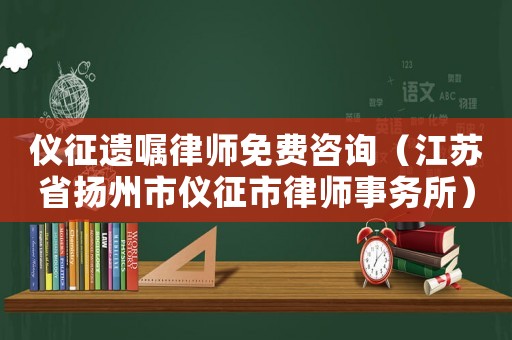 儀征遺囑律師免費(fèi)咨詢（江蘇省揚(yáng)州市儀征市律師事務(wù)所）