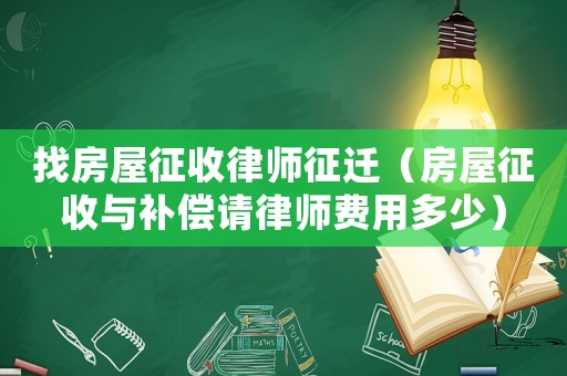 找房屋征收律師征遷（房屋征收與補(bǔ)償請(qǐng)律師費(fèi)用多少）