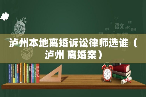 瀘州本地離婚訴訟律師選誰（瀘州 離婚案）
