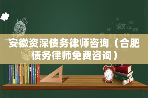 安徽資深債務(wù)律師咨詢（合肥債務(wù)律師免費(fèi)咨詢）