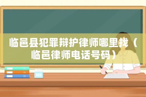 臨邑縣犯罪辯護律師哪里找（臨邑律師電話號碼）