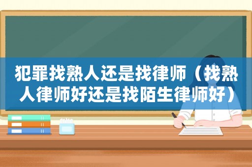 犯罪找熟人還是找律師（找熟人律師好還是找陌生律師好）